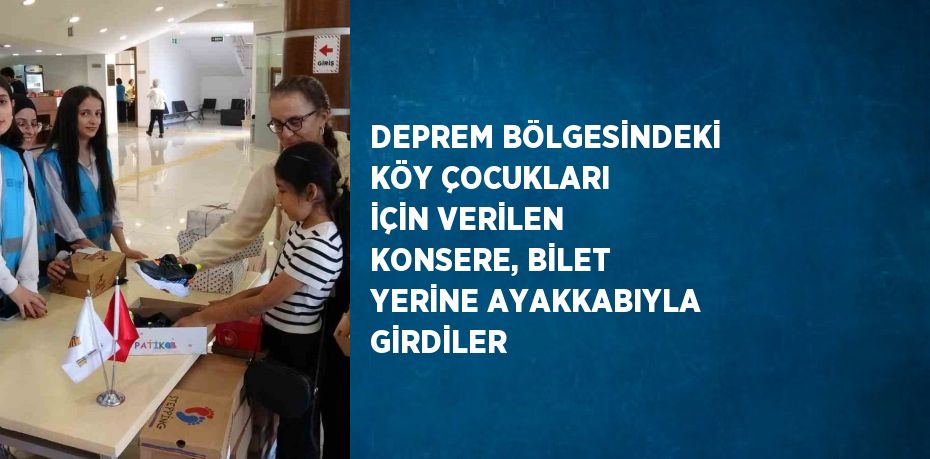 DEPREM BÖLGESİNDEKİ KÖY ÇOCUKLARI İÇİN VERİLEN KONSERE, BİLET YERİNE AYAKKABIYLA GİRDİLER