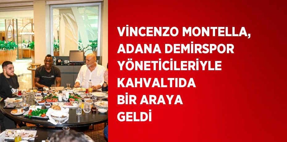 VİNCENZO MONTELLA, ADANA DEMİRSPOR YÖNETİCİLERİYLE KAHVALTIDA BİR ARAYA GELDİ