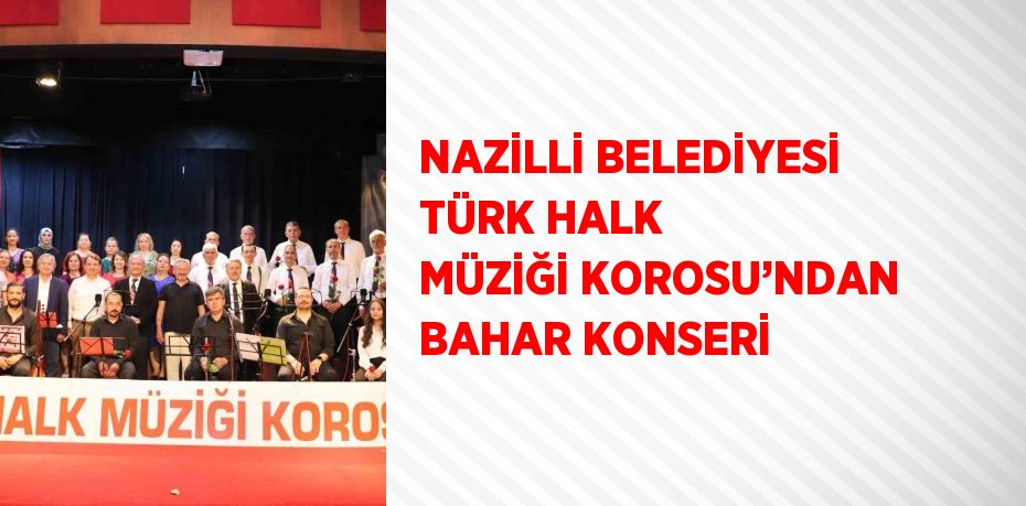 NAZİLLİ BELEDİYESİ TÜRK HALK MÜZİĞİ KOROSU’NDAN BAHAR KONSERİ