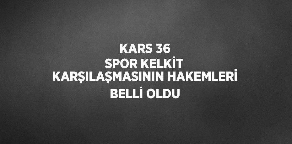 KARS 36 SPOR KELKİT KARŞILAŞMASININ HAKEMLERİ BELLİ OLDU