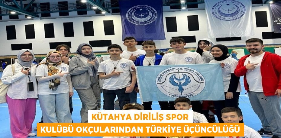 KÜTAHYA DİRİLİŞ SPOR KULÜBÜ OKÇULARINDAN TÜRKİYE ÜÇÜNCÜLÜĞÜ