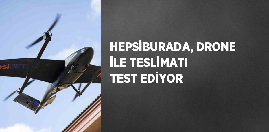 HEPSİBURADA, DRONE İLE TESLİMATI TEST EDİYOR