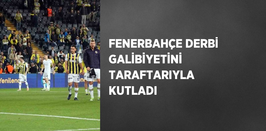 FENERBAHÇE DERBİ GALİBİYETİNİ TARAFTARIYLA KUTLADI