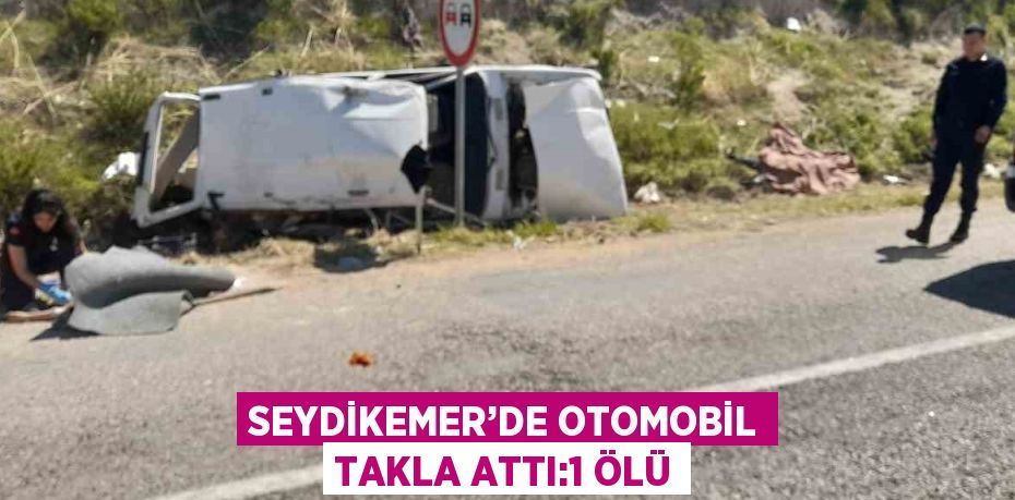 SEYDİKEMER’DE OTOMOBİL TAKLA ATTI:1 ÖLÜ