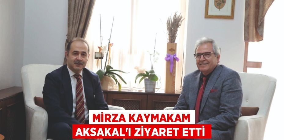 MİRZA KAYMAKAM AKSAKAL’I ZİYARET ETTİ