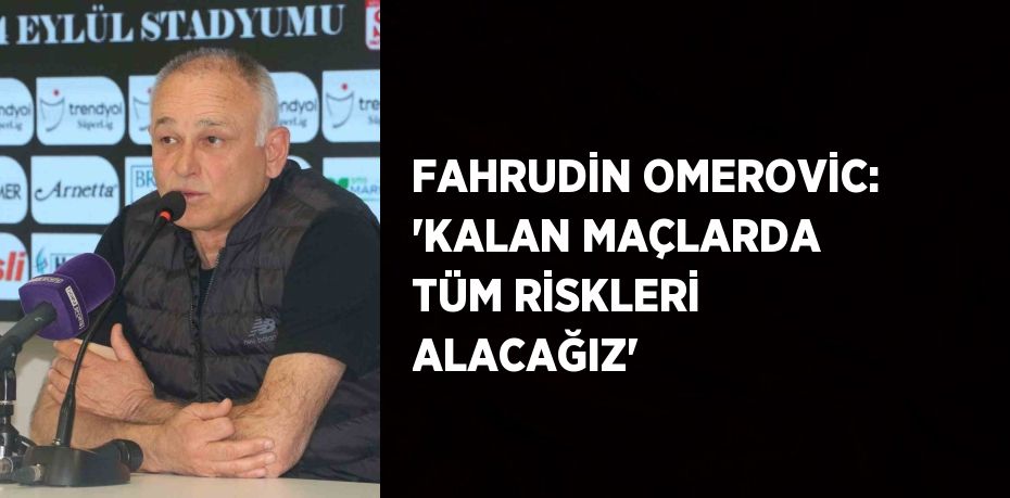 FAHRUDİN OMEROVİC: 'KALAN MAÇLARDA TÜM RİSKLERİ ALACAĞIZ'