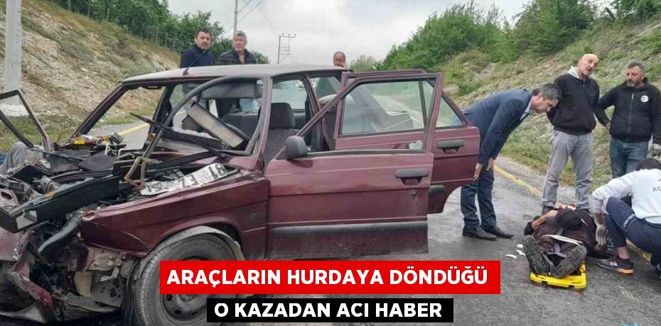 ARAÇLARIN HURDAYA DÖNDÜĞÜ O KAZADAN ACI HABER