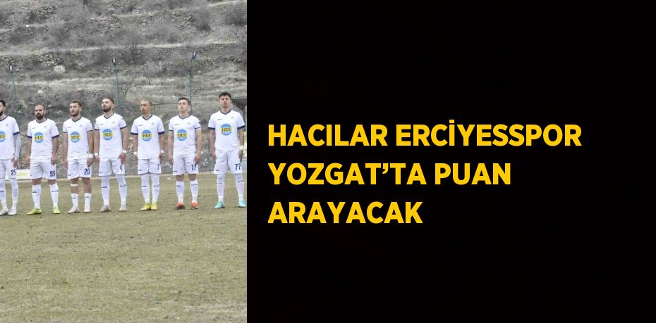 HACILAR ERCİYESSPOR YOZGAT’TA PUAN ARAYACAK