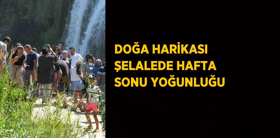 DOĞA HARİKASI ŞELALEDE HAFTA SONU YOĞUNLUĞU