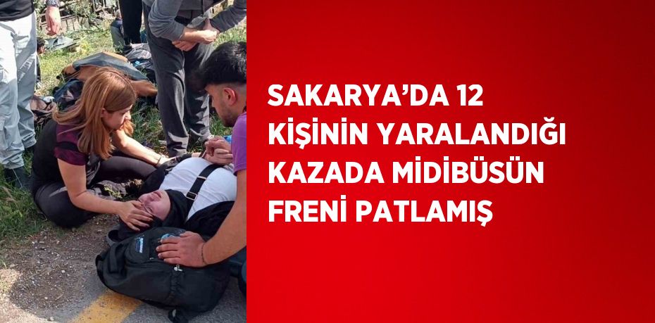 SAKARYA’DA 12 KİŞİNİN YARALANDIĞI KAZADA MİDİBÜSÜN FRENİ PATLAMIŞ