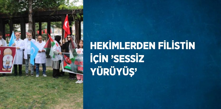 HEKİMLERDEN FİLİSTİN İÇİN ’SESSİZ YÜRÜYÜŞ’