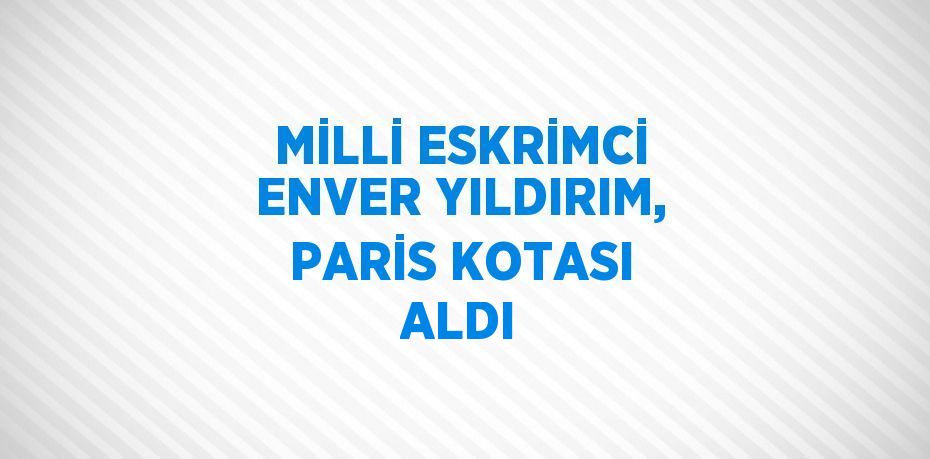 MİLLİ ESKRİMCİ ENVER YILDIRIM, PARİS KOTASI ALDI