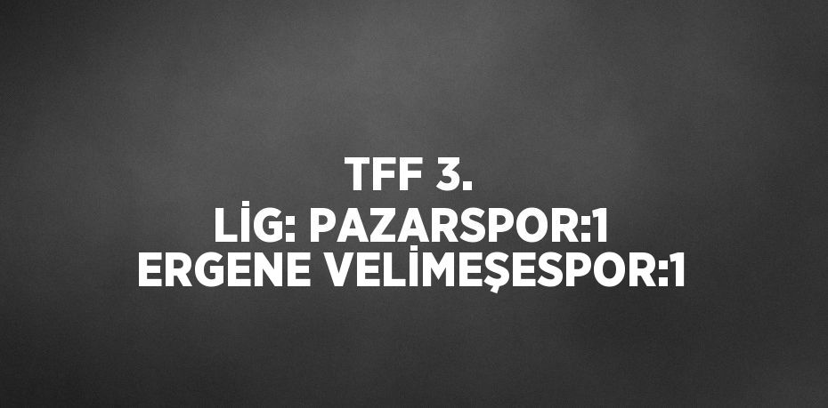 TFF 3. LİG: PAZARSPOR:1 ERGENE VELİMEŞESPOR:1