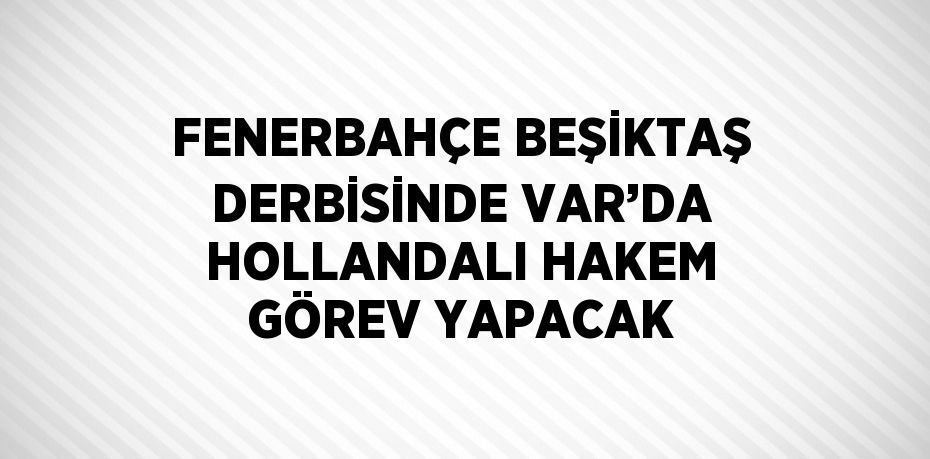 FENERBAHÇE BEŞİKTAŞ DERBİSİNDE VAR’DA HOLLANDALI HAKEM GÖREV YAPACAK