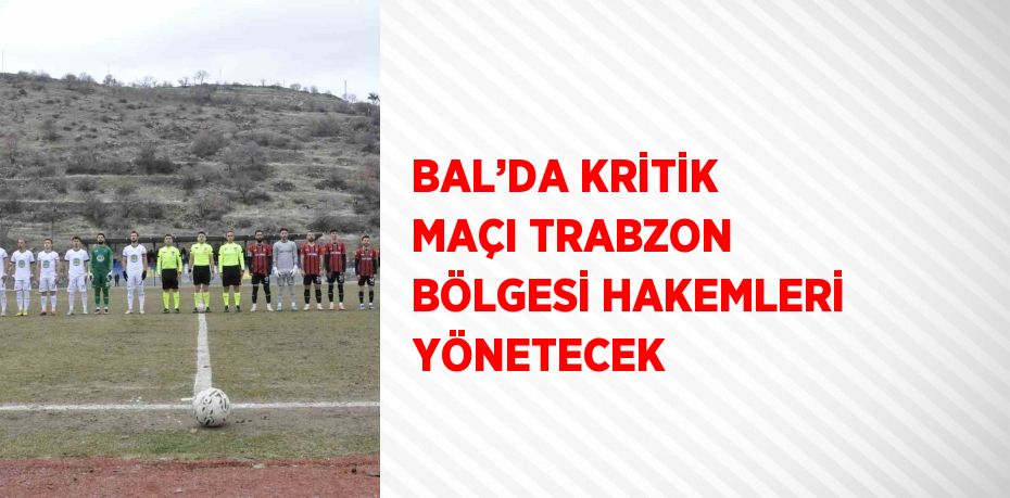 BAL’DA KRİTİK MAÇI TRABZON BÖLGESİ HAKEMLERİ YÖNETECEK