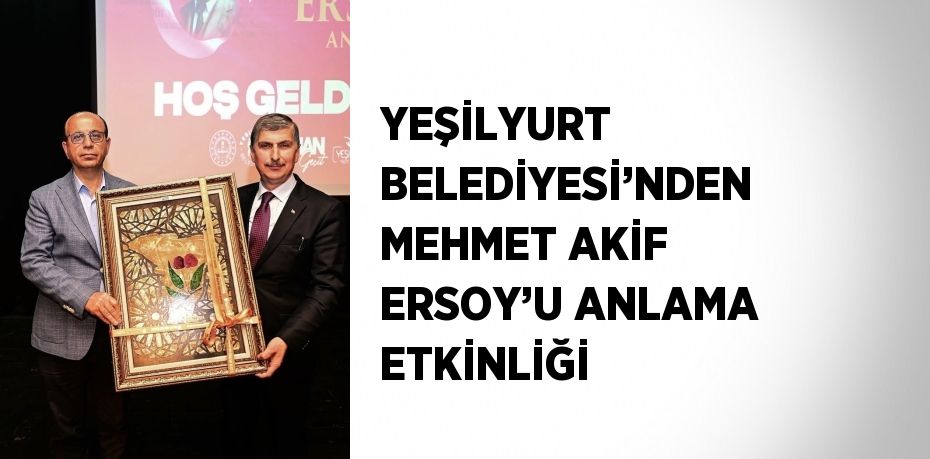 YEŞİLYURT BELEDİYESİ’NDEN MEHMET AKİF ERSOY’U ANLAMA ETKİNLİĞİ