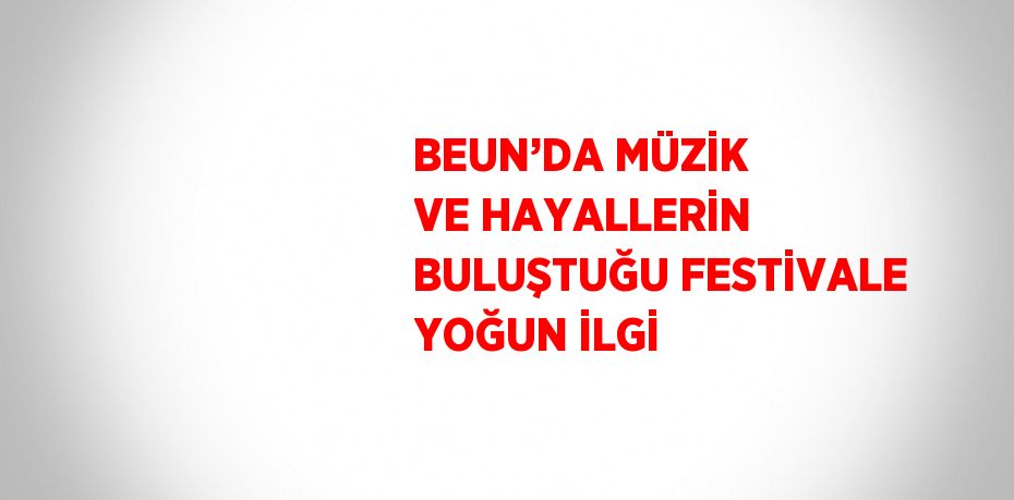 BEUN’DA MÜZİK VE HAYALLERİN BULUŞTUĞU FESTİVALE YOĞUN İLGİ