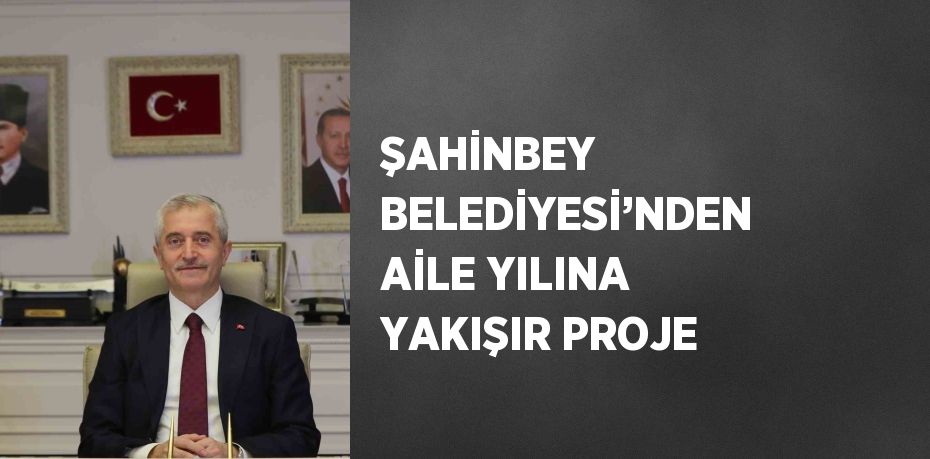 ŞAHİNBEY BELEDİYESİ’NDEN AİLE YILINA YAKIŞIR PROJE