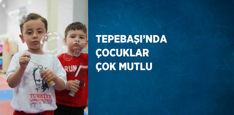 TEPEBAŞI’NDA ÇOCUKLAR ÇOK MUTLU