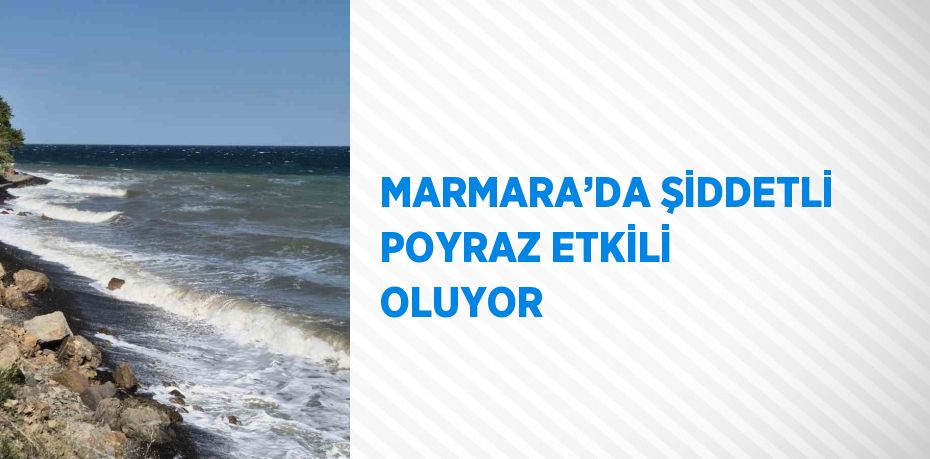 MARMARA’DA ŞİDDETLİ POYRAZ ETKİLİ OLUYOR