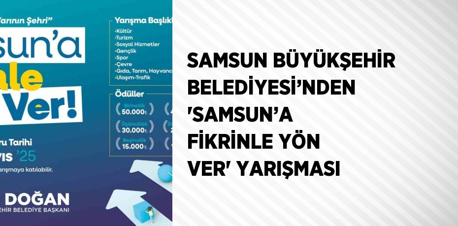 SAMSUN BÜYÜKŞEHİR BELEDİYESİ’NDEN 'SAMSUN’A FİKRİNLE YÖN VER' YARIŞMASI