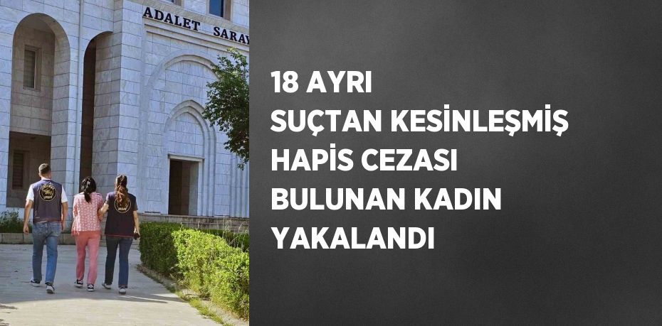 18 AYRI SUÇTAN KESİNLEŞMİŞ HAPİS CEZASI BULUNAN KADIN YAKALANDI