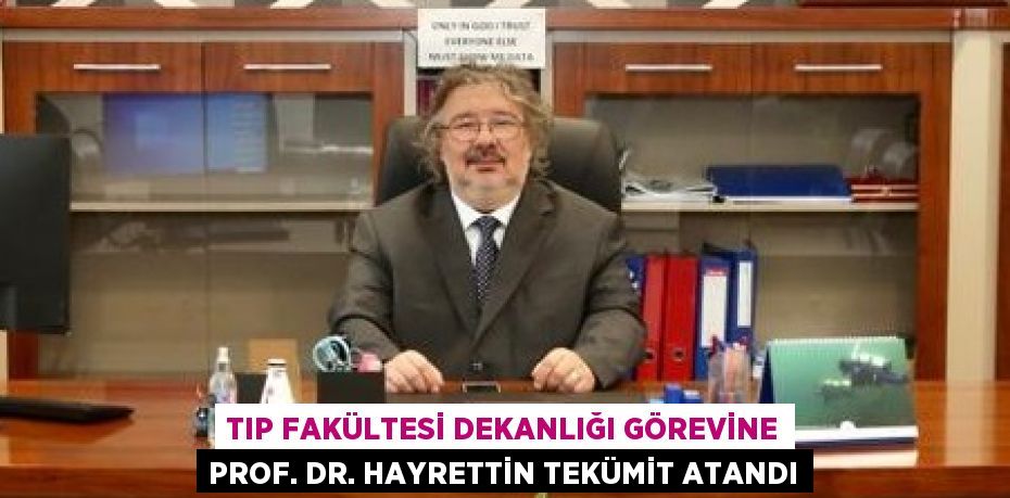 TIP FAKÜLTESİ DEKANLIĞI GÖREVİNE PROF. DR. HAYRETTİN TEKÜMİT ATANDI