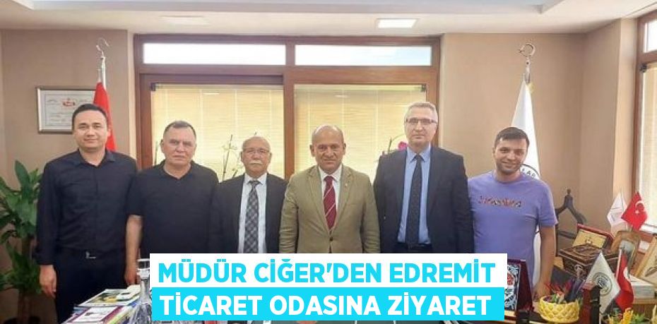 MÜDÜR CİĞER’DEN EDREMİT TİCARET ODASINA ZİYARET