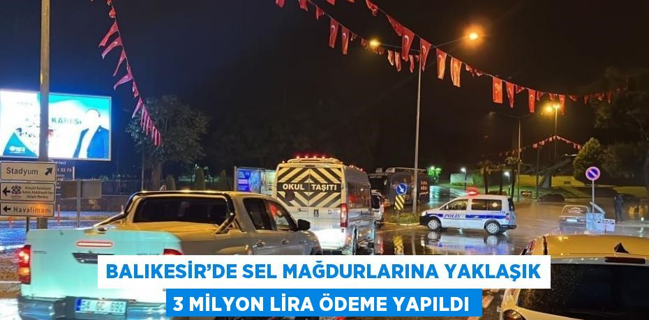 BALIKESİR’DE SEL MAĞDURLARINA YAKLAŞIK 3 MİLYON LİRA ÖDEME YAPILDI