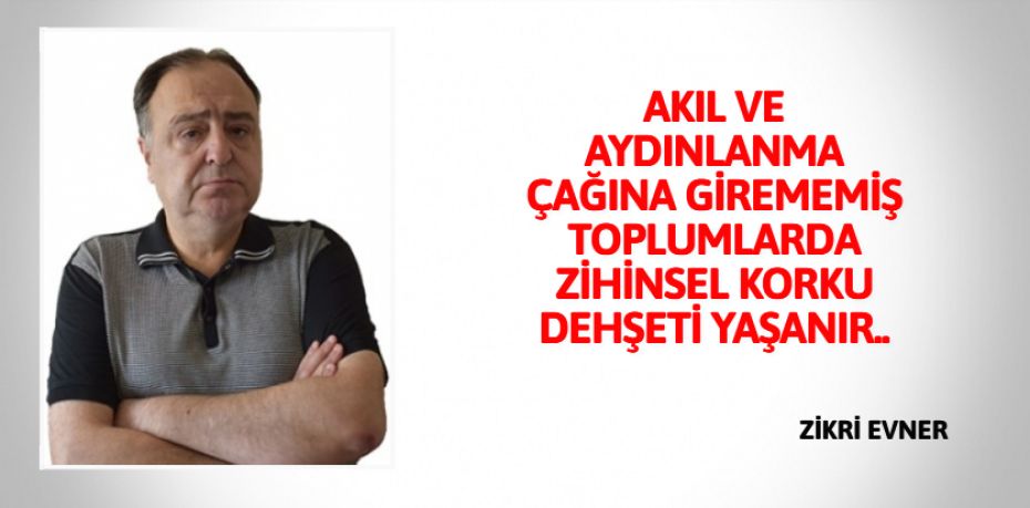 AKIL VE AYDINLANMA ÇAĞINA  GİREMEMİŞ TOPLUMLARDA  ZİHİNSEL KORKU DEHŞETİ YAŞANIR..