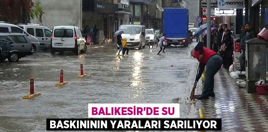 BALIKESİR’DE SU BASKINININ YARALARI SARILIYOR