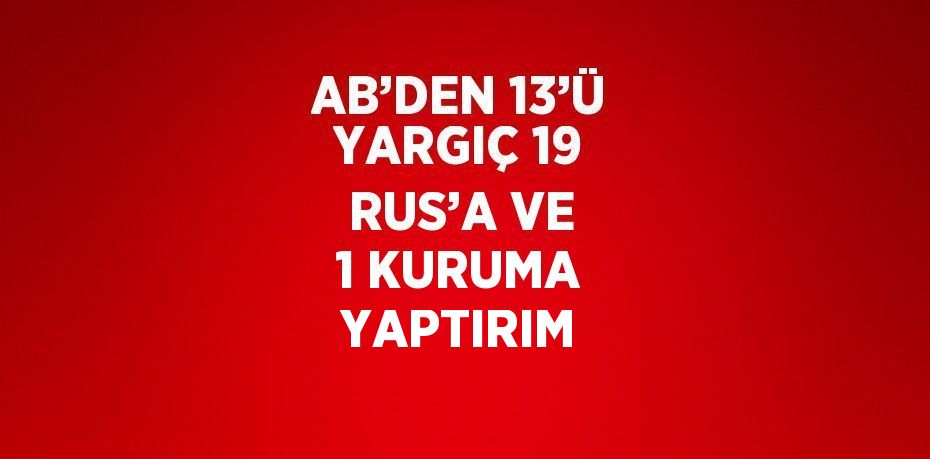 AB’DEN 13’Ü YARGIÇ 19 RUS’A VE 1 KURUMA YAPTIRIM