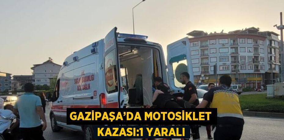 GAZİPAŞA’DA MOTOSİKLET KAZASI:1 YARALI