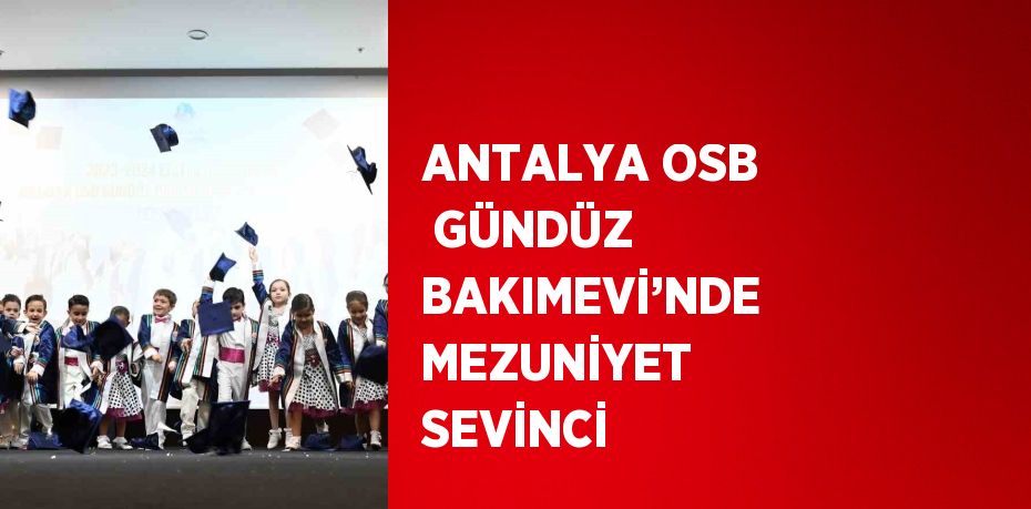 ANTALYA OSB  GÜNDÜZ BAKIMEVİ’NDE MEZUNİYET SEVİNCİ