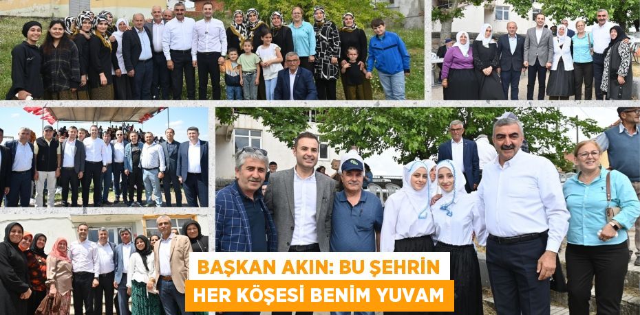 BAŞKAN AKIN: BU ŞEHRİN HER KÖŞESİ BENİM YUVAM