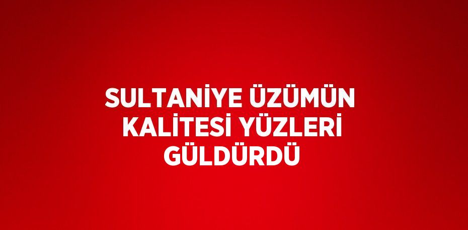 SULTANİYE ÜZÜMÜN KALİTESİ YÜZLERİ GÜLDÜRDÜ