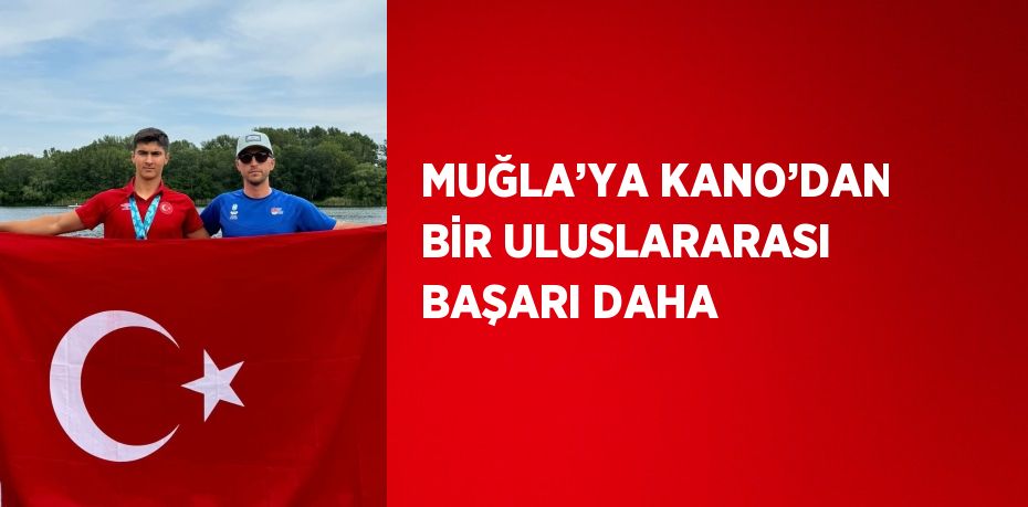 MUĞLA’YA KANO’DAN BİR ULUSLARARASI BAŞARI DAHA