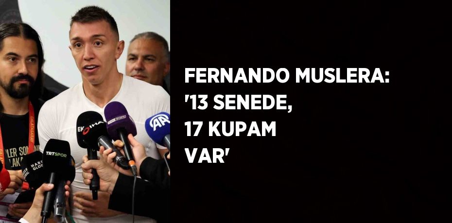 FERNANDO MUSLERA: '13 SENEDE, 17 KUPAM VAR'