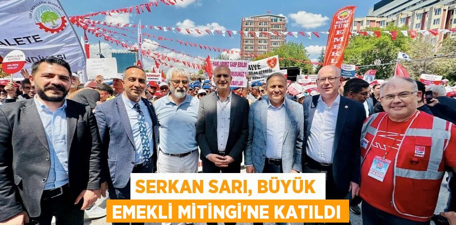 SERKAN SARI, BÜYÜK EMEKLİ MİTİNGİ’NE KATILDI