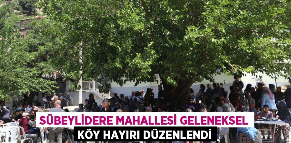 SÜBEYLİDERE MAHALLESİ GELENEKSEL KÖY HAYIRI DÜZENLENDİ