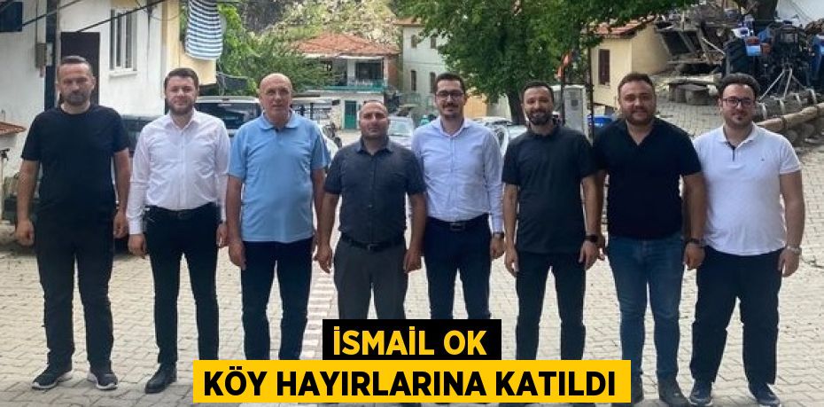İSMAİL OK KÖY HAYIRLARINA KATILDI