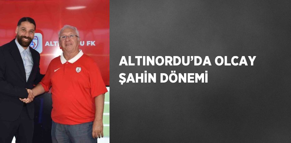 ALTINORDU’DA OLCAY ŞAHİN DÖNEMİ