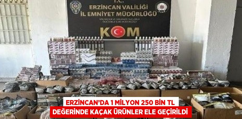 ERZİNCAN’DA 1 MİLYON 250 BİN TL DEĞERİNDE KAÇAK ÜRÜNLER ELE GEÇİRİLDİ