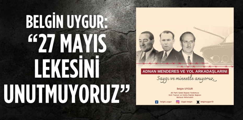 BELGİN UYGUR: “27 MAYIS LEKESİNİ UNUTMUYORUZ”
