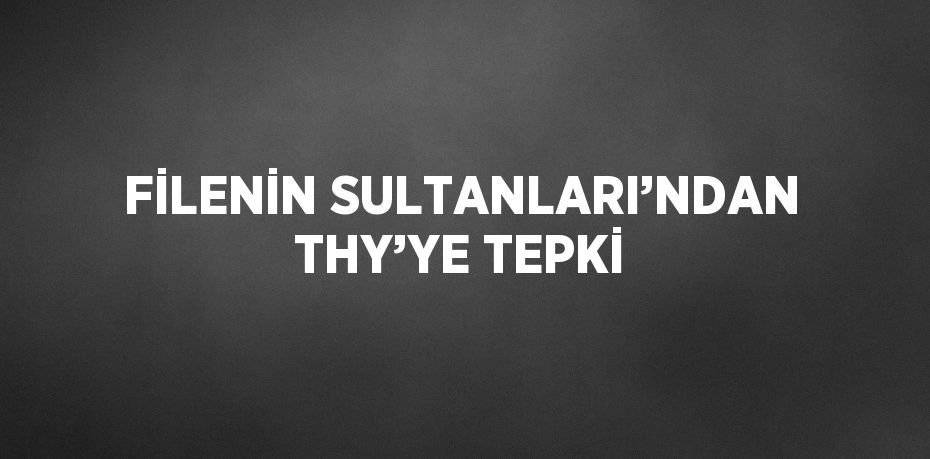 FİLENİN SULTANLARI’NDAN THY’YE TEPKİ