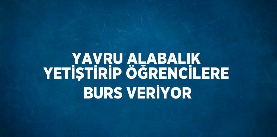 YAVRU ALABALIK YETİŞTİRİP ÖĞRENCİLERE BURS VERİYOR