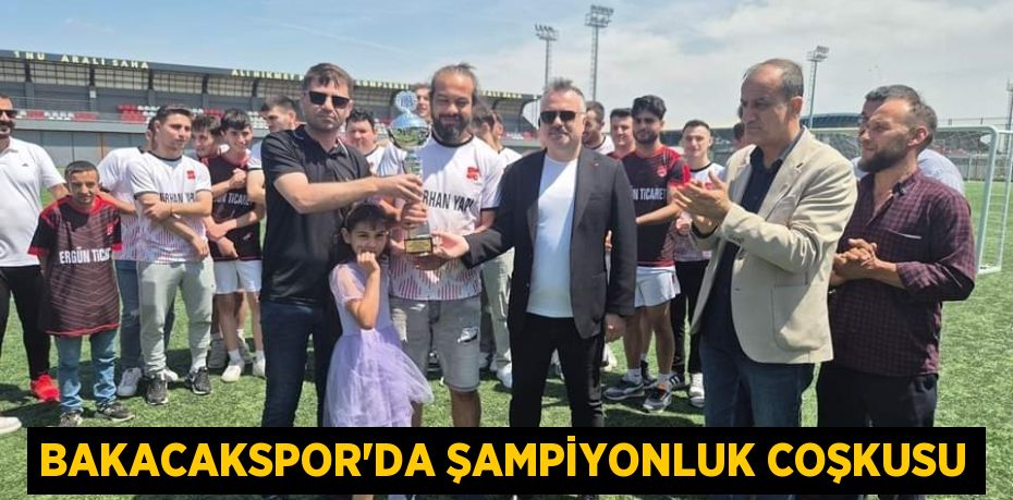 BAKACAKSPOR’DA ŞAMPİYONLUK COŞKUSU