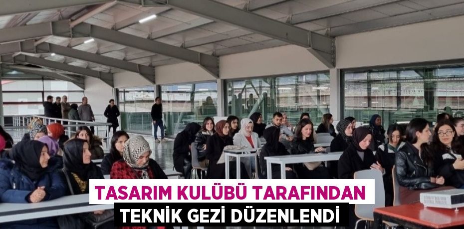 TASARIM KULÜBÜ TARAFINDAN TEKNİK GEZİ DÜZENLENDİ