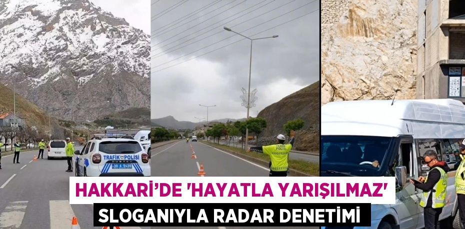 HAKKARİ’DE 'HAYATLA YARIŞILMAZ' SLOGANIYLA RADAR DENETİMİ