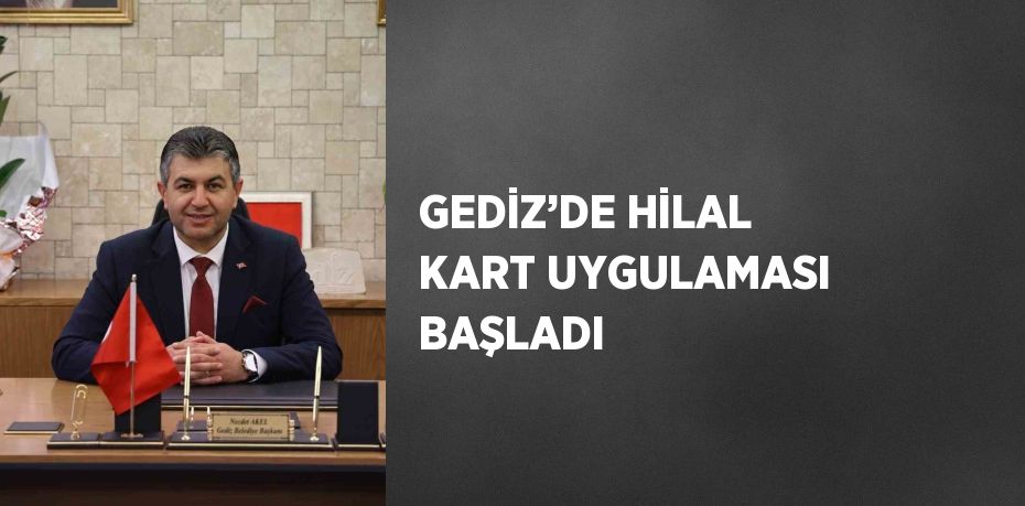 GEDİZ’DE HİLAL KART UYGULAMASI BAŞLADI